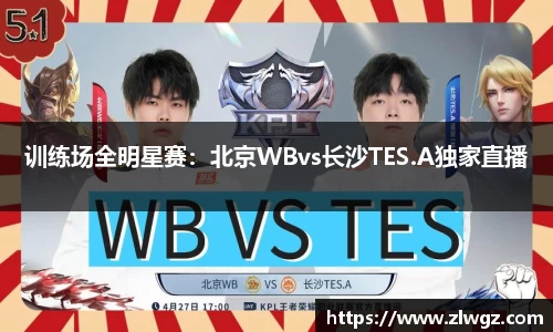 训练场全明星赛：北京WBvs长沙TES.A独家直播