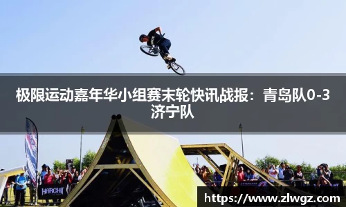 极限运动嘉年华小组赛末轮快讯战报：青岛队0-3济宁队