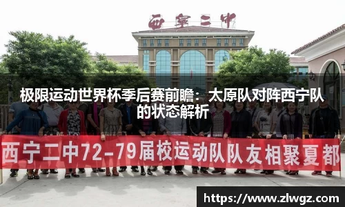 极限运动世界杯季后赛前瞻：太原队对阵西宁队的状态解析